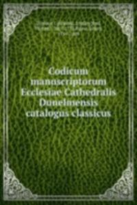 Codicum manuscriptorum Ecclesiae Cathedralis Dunelmensis catalogus classicus