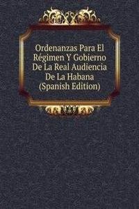 Ordenanzas Para El Regimen Y Gobierno De La Real Audiencia De La Habana (Spanish Edition)