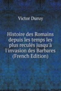 Histoire des Romains depuis les temps les plus recules jusqu'a l'invasion des Barbares (French Edition)