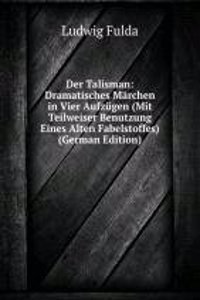 Der Talisman: Dramatisches Marchen in Vier Aufzugen (Mit Teilweiser Benutzung Eines Alten Fabelstoffes) (German Edition)