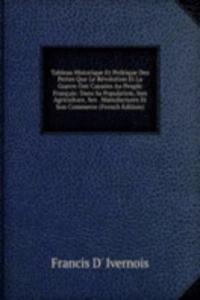 Tableau Historique Et Politique Des Pertes Que Le Revolution Et La Guerre Ont Causees Au Peuple Francais: Dans Sa Population, Son Agriculture, Ses . Manufactures Et Son Commerce (French Edition)