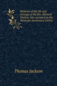Memoirs of the life and writings of the Rev. Richard Watson, late secretary to the Wesleyan missionary society