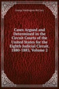 Cases Argued and Determined in the Circuit Courts of the United States for the Eighth Judicial Circuit. 1880-1883, Volume 2