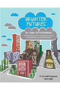 Brighter Futures for Young Entrepreneurs: A Step-By-Step Guide for Cultivating Innovation, and Starting Your Successful Business