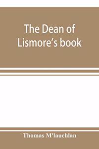 The Dean of Lismore's book; a selection of ancient Gaelic poetry from a manuscript collection made by Sir James M'Gregor, dean of Lismore, in the beginning of the sixteenth century