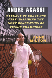 Andre Agassi: A Legacy of Grace and Grit: Inspiring the Next Generation of Tennis Champions