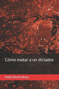 Cómo matar a un dictador
