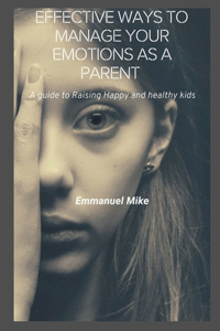Effective ways to manage your emotions as a parent: A Guide to Raising Happy and Healthy Kids