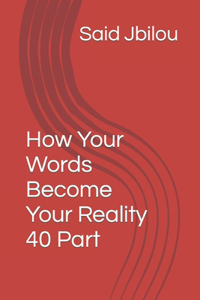How Your Words Become Your Reality 40 Part