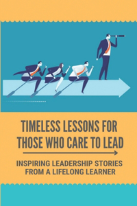 Timeless Lessons For Those Who Care To Lead