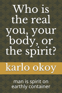 Who is the real you, your body, or the spirit?