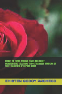 Effect of Three Cooling Times and Three Moisturizing Solutions in Post Harvest Handling of Three Varieties of Export Roses