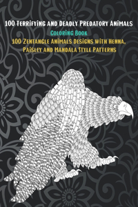100 Terrifying and Deadly Predatory Animals - Coloring Book - 100 Zentangle Animals Designs with Henna, Paisley and Mandala Style Patterns