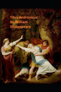 Titus Andronicus By William Shakespeare (Classic Edition) [Annotated]