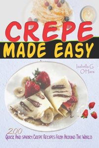 Crepe Made Easy: 200 Quick And Savory Crepe Recipes From Around The World