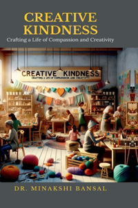 CREATIVE KINDNESS : Crafting a Life of Compassion and Creativity