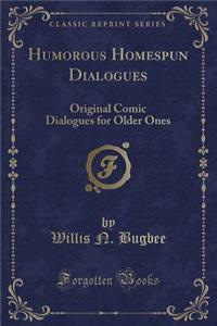 Humorous Homespun Dialogues: Original Comic Dialogues for Older Ones (Classic Reprint)