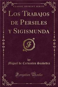 Los Trabajos de Persiles y Sigismunda (Classic Reprint)