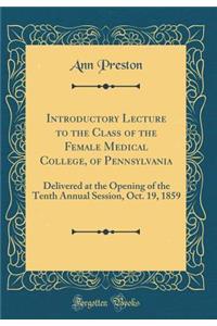 Introductory Lecture to the Class of the Female Medical College, of Pennsylvania: Delivered at the Opening of the Tenth Annual Session, Oct. 19, 1859 (Classic Reprint)