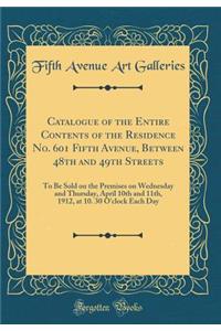 Catalogue of the Entire Contents of the Residence No. 601 Fifth Avenue, Between 48th and 49th Streets: To Be Sold on the Premises on Wednesday and Thursday, April 10th and 11th, 1912, at 10. 30 O'clock Each Day (Classic Reprint)
