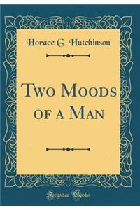 Two Moods of a Man (Classic Reprint)
