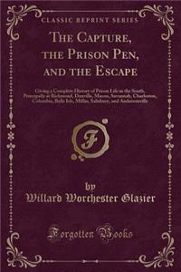 The Capture, the Prison Pen, and the Escape: Giving a Complete History of Prison Life in the South, Principally at Richmond, Danville, Macon, Savannah, Charleston, Columbia, Belle Isle, Millin, Salisbury, and Andersonville (Classic Reprint)