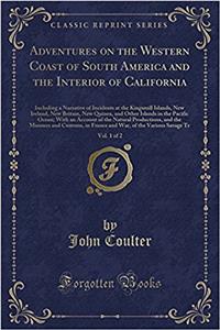 Adventures on the Western Coast of South America and the Interior of California, Vol. 1 of 2: Including a Narrative of Incidents at the Kingsmill Islands, New Ireland, New Britain, New Quinea, and Other Islands in the Pacific Ocean; With an Account