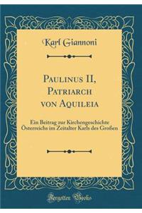 Paulinus II, Patriarch Von Aquileia: Ein Beitrag Zur Kirchengeschichte ï¿½sterreichs Im Zeitalter Karls Des Groï¿½en (Classic Reprint)