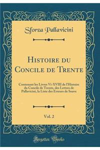 Histoire Du Concile de Trente, Vol. 2: Contenant Les Livres VI-XVIII de l'Histoire Du Concile de Trente, Des Lettres de Pallavicini, La Liste Des Erreurs de Soave (Classic Reprint)