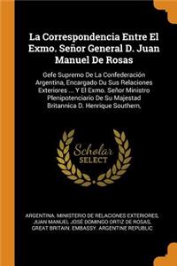 La Correspondencia Entre El Exmo. Señor General D. Juan Manuel de Rosas