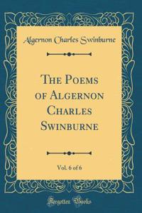 The Poems of Algernon Charles Swinburne, Vol. 6 of 6 (Classic Reprint)
