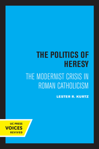 Politics of Heresy: The Modernist Crisis in Roman Catholicism