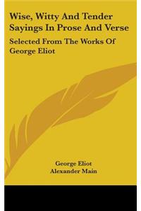 Wise, Witty And Tender Sayings In Prose And Verse: Selected From The Works Of George Eliot