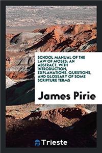 School Manual of the Law of Moses: An Abstract, with Introduction, Explanations, Questions, and Glossary of Some Scripture Terms