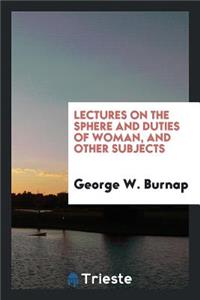 Lectures on the Sphere and Duties of Woman, and Other Subjects.