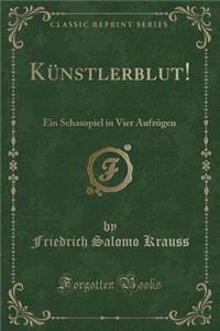 KÃ¼nstlerblut!: Ein Schauspiel in Vier AufzÃ¼gen (Classic Reprint)