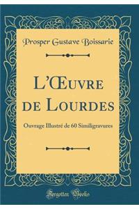 L'?uvre de Lourdes: Ouvrage Illustré de 60 Similigravures (Classic Reprint)