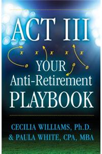 ACT III Your Anti-Retirement Playbook