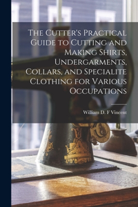 Cutter's Practical Guide to Cutting and Making Shirts, Undergarments, Collars, and Specialite Clothing for Various Occupations