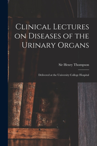 Clinical Lectures on Diseases of the Urinary Organs