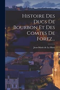 Histoire Des Ducs De Bourbon Et Des Comtes De Forez...