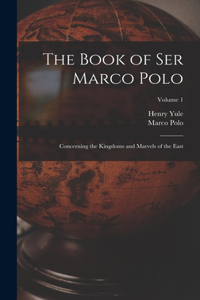 Book of Ser Marco Polo: Concerning the Kingdoms and Marvels of the East; Volume 1