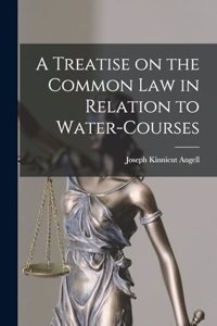 Treatise on the Common Law in Relation to Water-courses