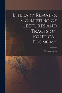 Literary Remains, Consisting of Lectures and Tracts on Political Economy