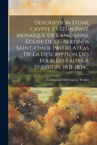 Description D'une Crypte Et D'un Pavé Mosaïque De L'ancienne Église De St.-bertin, À Saint-omer. [with] Atlas De La Description Des Fouilles Faites À St.bertin, 1831-1834...