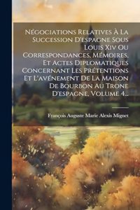 Négociations Relatives À La Succession D'espagne Sous Louis Xiv Ou Correspondances, Mémoires, Et Actes Diplomatiques Concernant Les Prétentions Et L'avénement De La Maison De Bourbon Au Trone D'espagne, Volume 4...