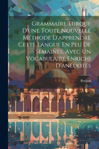 Grammaire Turque D'une Toute Nouvelle Méthode D'apprendre Cette Langue En Peu De Semaines, Avec Un Vocabulaire Enrichi D'anédotes
