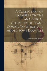 Collection of Examples on the Analytical Geometry of Plane Conics, To Which are Added Some Examples