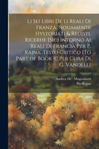 Li Sei Libri De Li Reali Di Franza. Nouamente Hystoriati & Reuisti. Ricerhe [Sic] Intorno Ai Reali Di Francia Per P. Rajna. Testo Critico [To Part of Book 4] Per Cura Di G. Vandelli