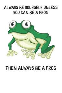 Always Be Yourself Unless You Can Be A Frog Then Always Be A Frog